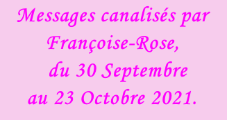 Messages canalisés par Françoise-Rose,    du 30 Septembre  au 23 Octobre 2021.