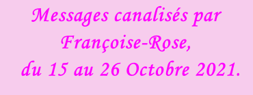 Messages canalisés par Françoise-Rose,    du 15 au 26 Octobre 2021.