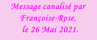 Message canalisé par Françoise-Rose,    le 26 Mai 2021.