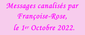 Messages canalisés par Françoise-Rose,    le 1er Octobre 2022.