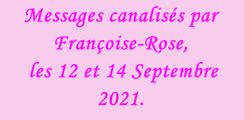 Messages canalisés par Françoise-Rose,   les 12 et 14 Septembre 2021.