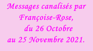 Messages canalisés par Françoise-Rose,    du 26 Octobre  au 25 Novembre 2021.