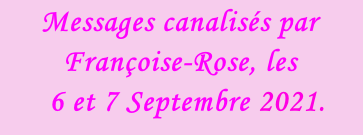 Messages canalisés par Françoise-Rose, les    6 et 7 Septembre 2021.