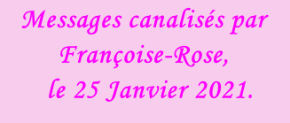 Messages canalisés par Françoise-Rose,    le 25 Janvier 2021.