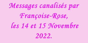 Messages canalisés par Françoise-Rose,   les 14 et 15 Novembre 2022.