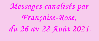 Messages canalisés par Françoise-Rose,   du 26 au 28 Août 2021.