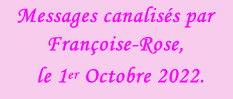 Messages canalisés par Françoise-Rose,    le 1er Octobre 2022.